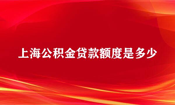 上海公积金贷款额度是多少