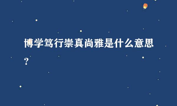 博学笃行崇真尚雅是什么意思？