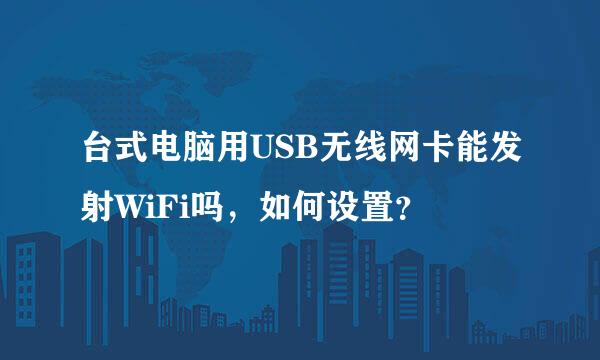 台式电脑用USB无线网卡能发射WiFi吗，如何设置？