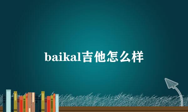 baikal吉他怎么样