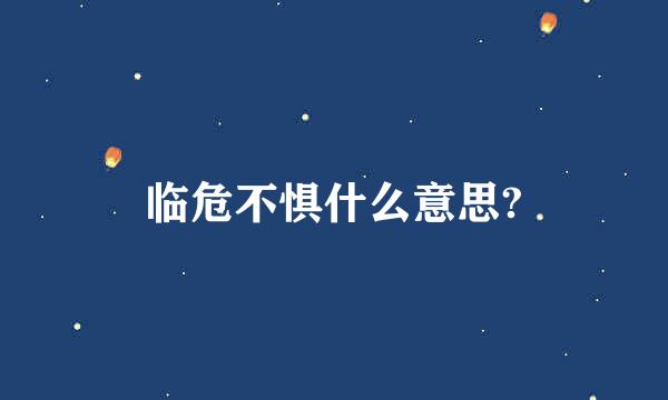 临危不惧什么意思?