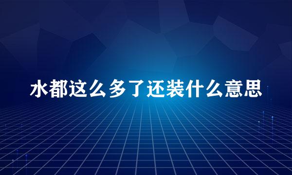 水都这么多了还装什么意思