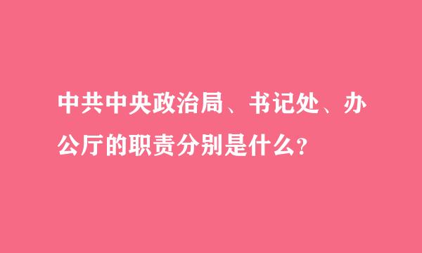 中共中央政治局、书记处、办公厅的职责分别是什么？