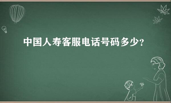 中国人寿客服电话号码多少？