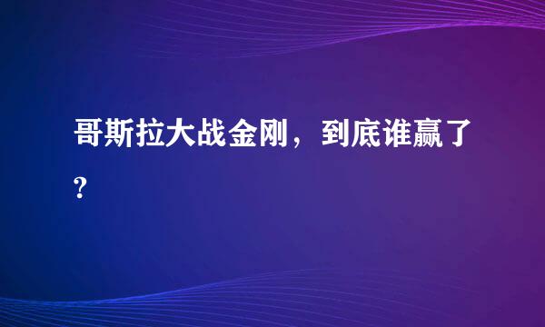 哥斯拉大战金刚，到底谁赢了?