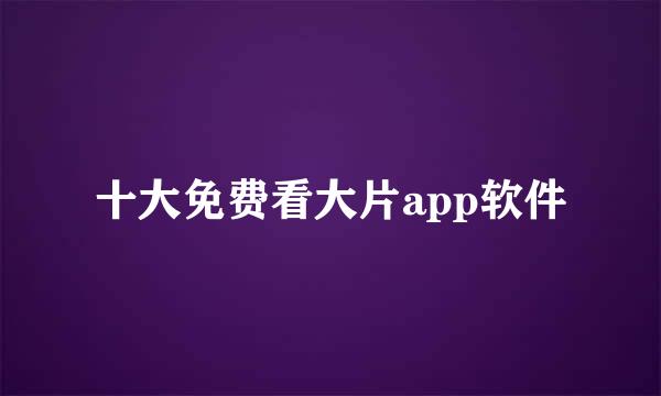 十大免费看大片app软件