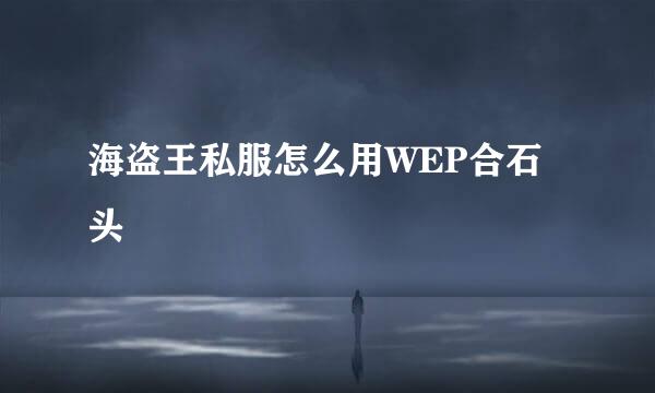 海盗王私服怎么用WEP合石头