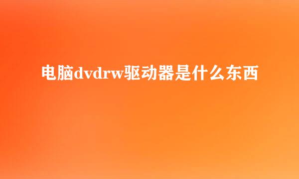 电脑dvdrw驱动器是什么东西