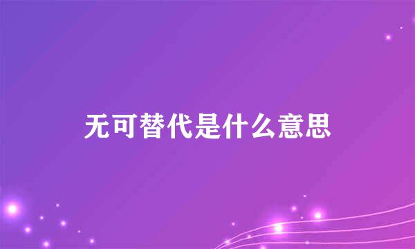 无可替代是什么意思