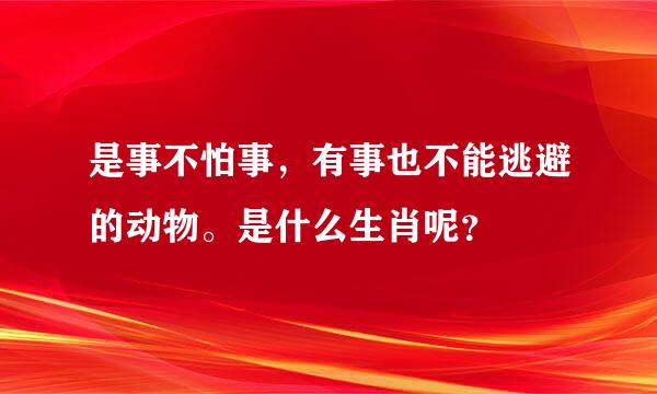 是事不怕事，有事也不能逃避的动物。是什么生肖呢？