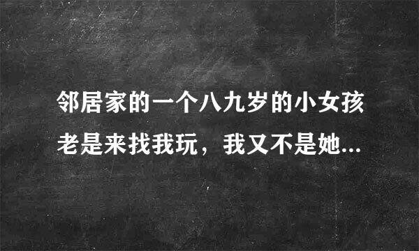 邻居家的一个八九岁的小女孩老是来找我玩，我又不是她哥哥，干嘛那么粘我？