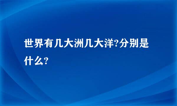 世界有几大洲几大洋?分别是什么?