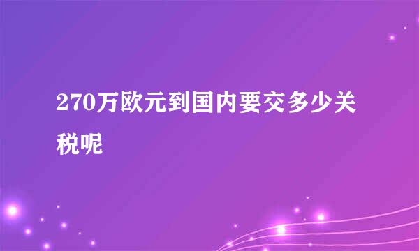 270万欧元到国内要交多少关税呢