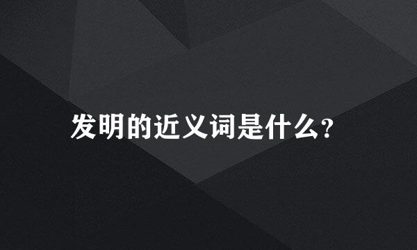 发明的近义词是什么？