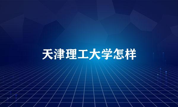 天津理工大学怎样