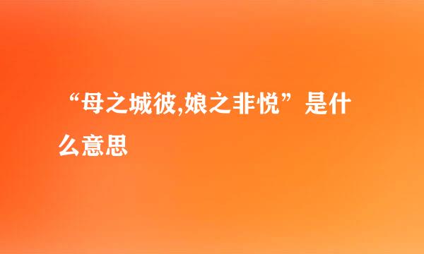 “母之城彼,娘之非悦”是什么意思