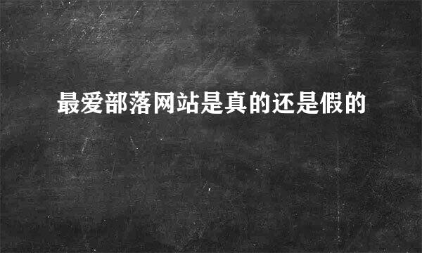 最爱部落网站是真的还是假的