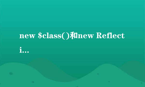 new $class()和new ReflectionClass($class)的区别是什么？