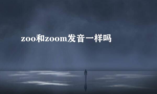 zoo和zoom发音一样吗