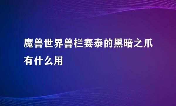 魔兽世界兽栏赛泰的黑暗之爪有什么用