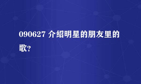 090627 介绍明星的朋友里的歌？