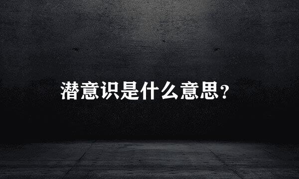 潜意识是什么意思？