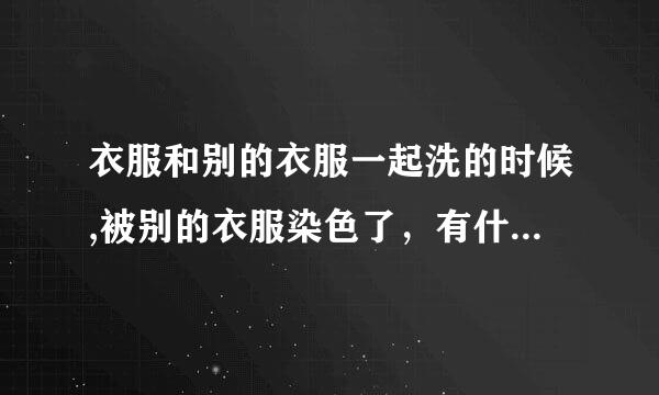 衣服和别的衣服一起洗的时候,被别的衣服染色了，有什么去掉染色的方法么?