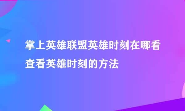 掌上英雄联盟英雄时刻在哪看查看英雄时刻的方法