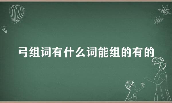 弓组词有什么词能组的有的