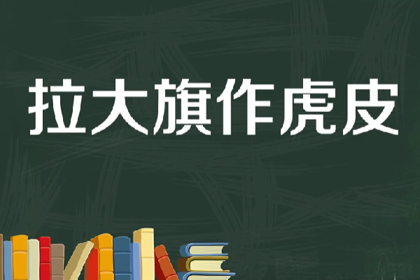 扯虎皮拉大旗 是什么意思