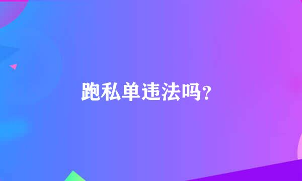 跑私单违法吗？