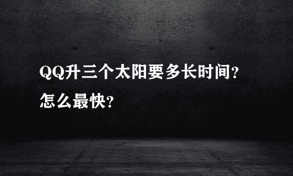 QQ升三个太阳要多长时间？怎么最快？