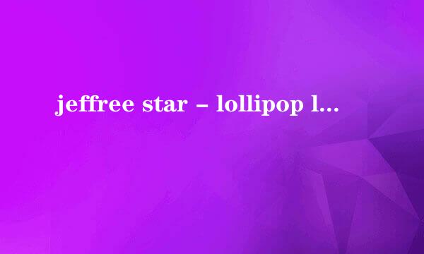 jeffree star - lollipop luxury的歌词翻译。