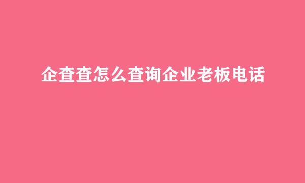 企查查怎么查询企业老板电话