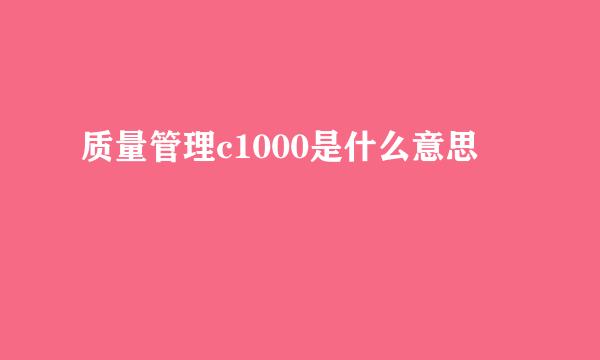 质量管理c1000是什么意思