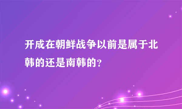 开成在朝鲜战争以前是属于北韩的还是南韩的？