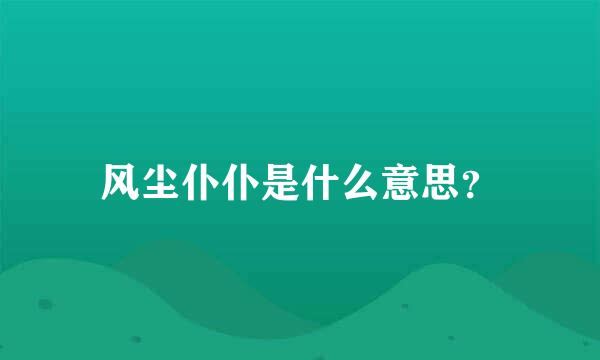 风尘仆仆是什么意思？