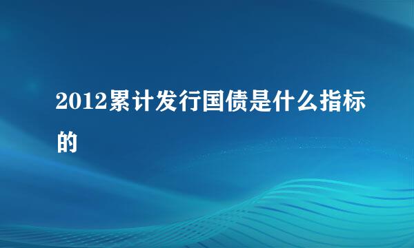 2012累计发行国债是什么指标的