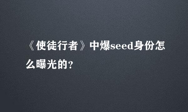 《使徒行者》中爆seed身份怎么曝光的？