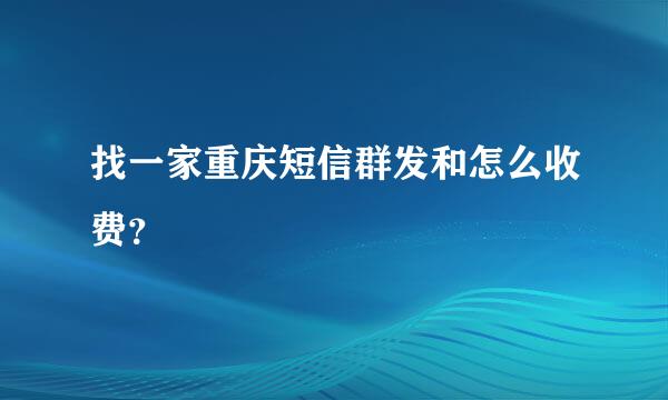 找一家重庆短信群发和怎么收费？