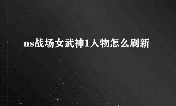 ns战场女武神1人物怎么刷新