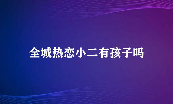 全城热恋小二有孩子吗