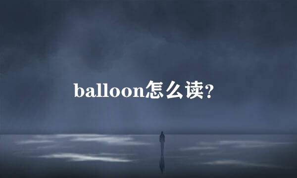 balloon怎么读？