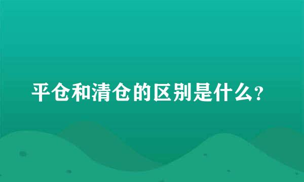 平仓和清仓的区别是什么？