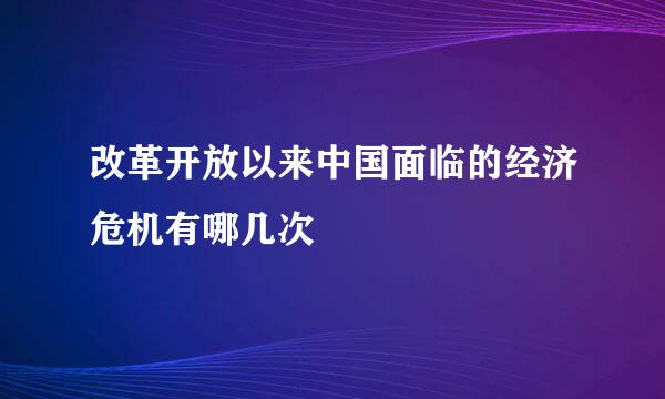 改革开放以来中国面临的经济危机有哪几次