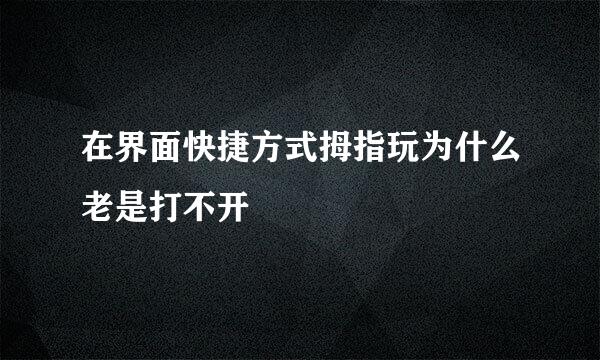 在界面快捷方式拇指玩为什么老是打不开