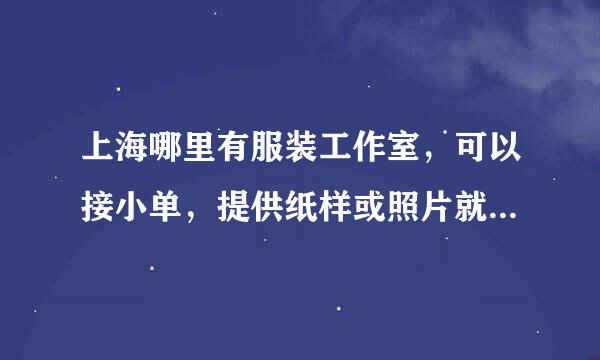 上海哪里有服装工作室，可以接小单，提供纸样或照片就可制作的