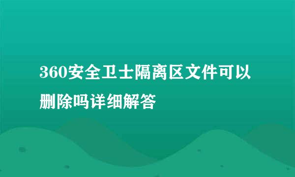 360安全卫士隔离区文件可以删除吗详细解答