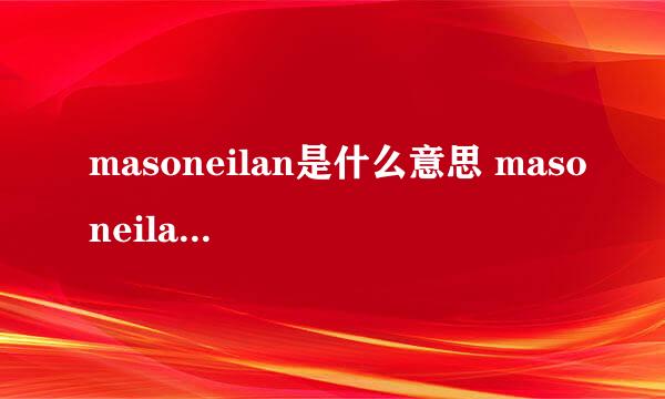 masoneilan是什么意思 masoneilan的中文翻译、读音、例句？