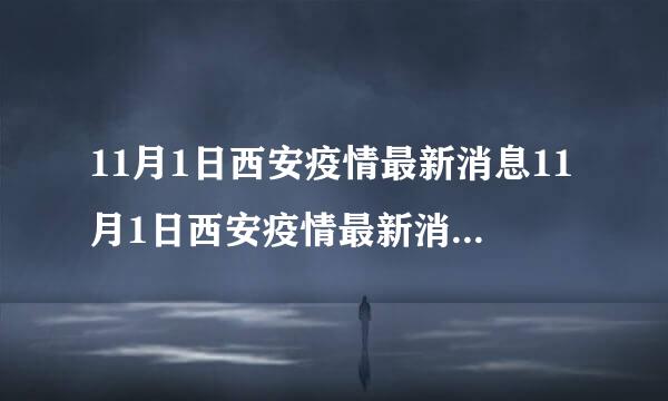 11月1日西安疫情最新消息11月1日西安疫情最新消息是什么